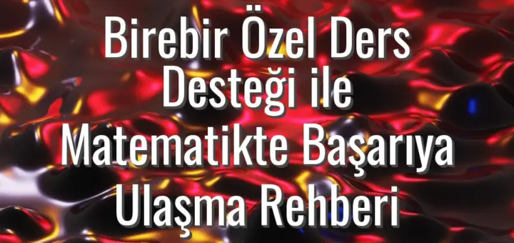 Birebir Özel Ders Desteği ile Matematikte Başarıya Ulaşma Rehberi