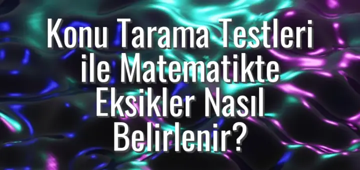 Konu Tarama Testleri ile Matematikte Eksikler Nasıl Belirlenir?