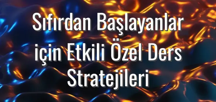 Sıfırdan Başlayanlar için Etkili Özel Ders Stratejileri