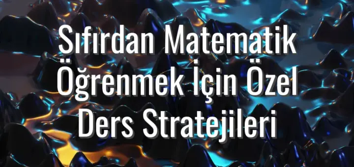 Sıfırdan Matematik Öğrenmek İçin Özel Ders Stratejileri