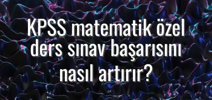 KPSS matematik özel ders sınav başarısını nasıl artırır?