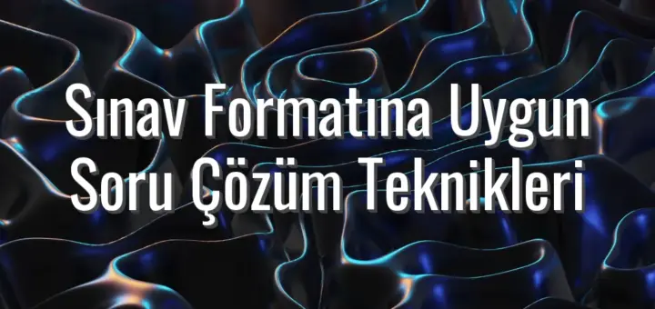 Sınav Formatına Uygun Soru Çözüm Teknikleri