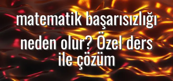 matematik başarısızlığı neden olur? Özel ders ile çözüm