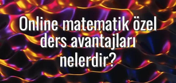 Online matematik özel ders avantajları nelerdir?