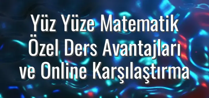 Yüz Yüze Matematik Özel Ders Avantajları ve Online Karşılaştırma