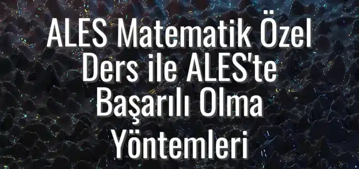 ALES Matematik Özel Ders ile ALES'te Başarılı Olma Yöntemleri