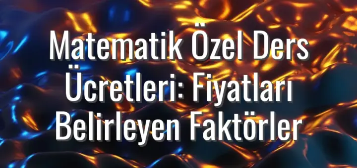 Matematik Özel Ders Ücretleri: Fiyatları Belirleyen Faktörler