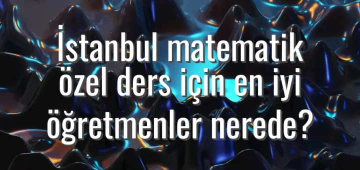 İstanbul matematik özel ders için en iyi öğretmenler nerede?
