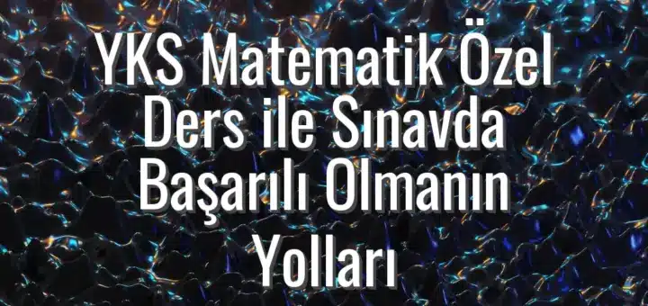YKS Matematik Özel Ders ile Sınavda Başarılı Olmanın Yolları