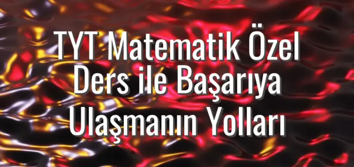 TYT Matematik Özel Ders ile Başarıya Ulaşmanın Yolları