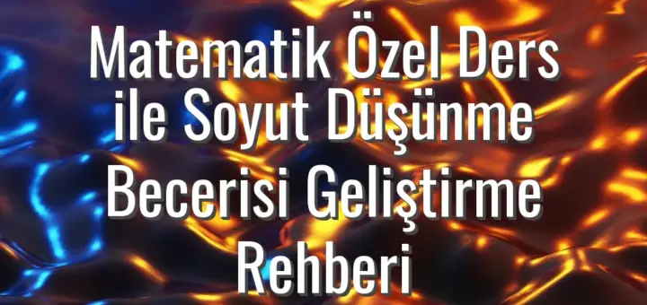 Matematik Özel Ders ile Soyut Düşünme Becerisi Geliştirme Rehberi
