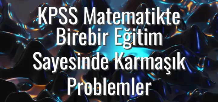KPSS Matematikte Birebir Eğitim Sayesinde Karmaşık Problemler