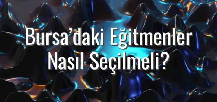 Bursa’daki Eğitmenler Nasıl Seçilmeli?
