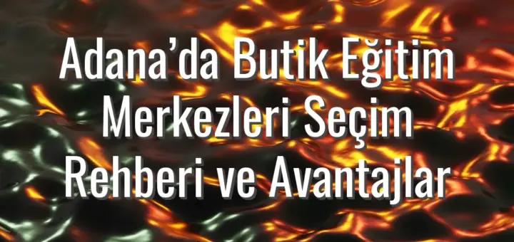 Adana’da Butik Eğitim Merkezleri Seçim Rehberi ve Avantajlar