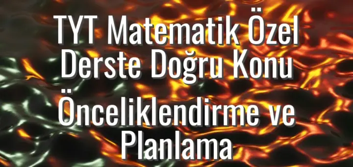 TYT Matematik Özel Derste Doğru Konu Önceliklendirme ve Planlama