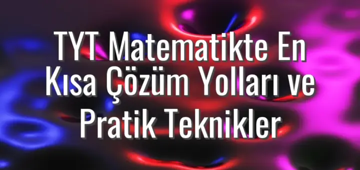 TYT Matematikte En Kısa Çözüm Yolları ve Pratik Teknikler