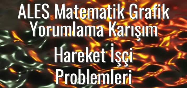 ALES Matematik Grafik Yorumlama Karışım Hareket İşçi Problemleri