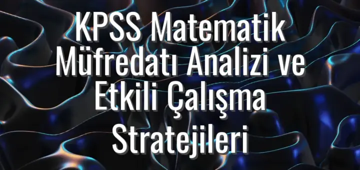 KPSS Matematik Müfredatı Analizi ve Etkili Çalışma Stratejileri
