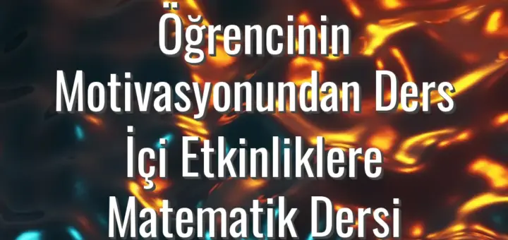 Öğrencinin Motivasyonundan Ders İçi Etkinliklere Matematik Dersi