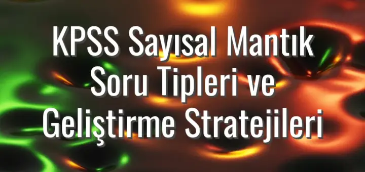 KPSS Sayısal Mantık Soru Tipleri ve Geliştirme Stratejileri