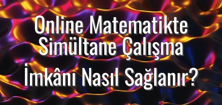 Online Matematikte Simültane Çalışma İmkânı Nasıl Sağlanır?