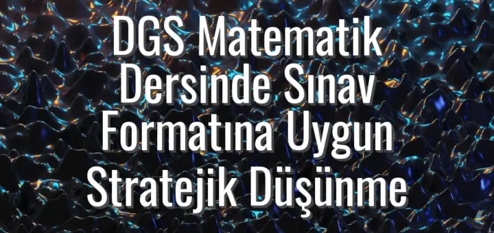 DGS Matematik Dersinde Sınav Formatına Uygun Stratejik Düşünme