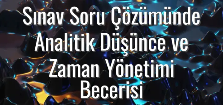 Sınav Soru Çözümünde Analitik Düşünce ve Zaman Yönetimi Becerisi