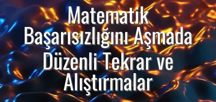 Matematik Başarısızlığını Aşmada Düzenli Tekrar ve Alıştırmalar