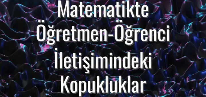 Matematikte Öğretmen-Öğrenci İletişimindeki Kopukluklar