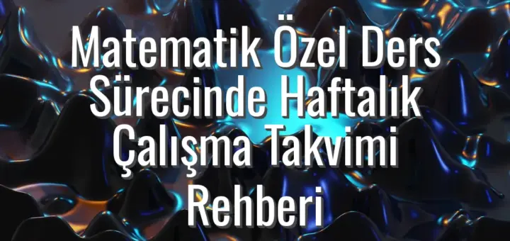 Matematik Özel Ders Sürecinde Haftalık Çalışma Takvimi Rehberi