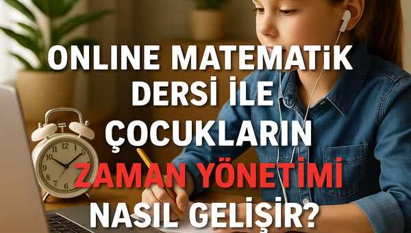 Online Matematik Dersi ile Çocukların Zaman Yönetimi Nasıl Gelişir?
