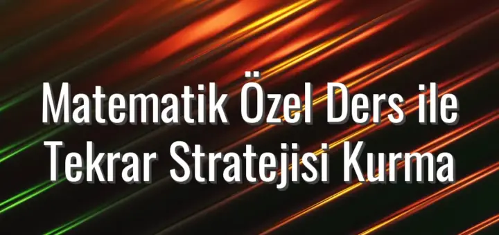 Matematik Özel Ders ile Tekrar Stratejisi Kurma - matematik özel ders ile tekrar planı