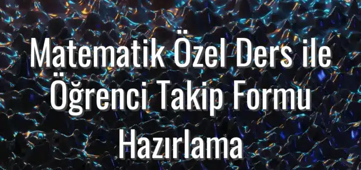 Matematik Özel Ders ile Öğrenci Takip Formu Hazırlama - matematik özel ders öğrenci takip formu