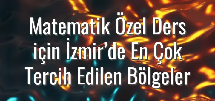 Matematik Özel Ders için İzmir’de En Çok Tercih Edilen Bölgeler