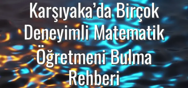 Karşıyaka’da Birçok Deneyimli Matematik Öğretmeni Bulma Rehberi